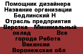 Помощник дизайнера › Название организации ­ Бедлинский Н.C. › Отрасль предприятия ­ Верстка › Минимальный оклад ­ 19 000 - Все города Работа » Вакансии   . Воронежская обл.